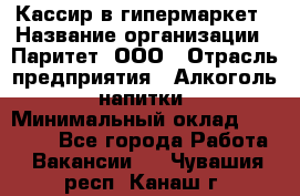 Кассир в гипермаркет › Название организации ­ Паритет, ООО › Отрасль предприятия ­ Алкоголь, напитки › Минимальный оклад ­ 26 500 - Все города Работа » Вакансии   . Чувашия респ.,Канаш г.